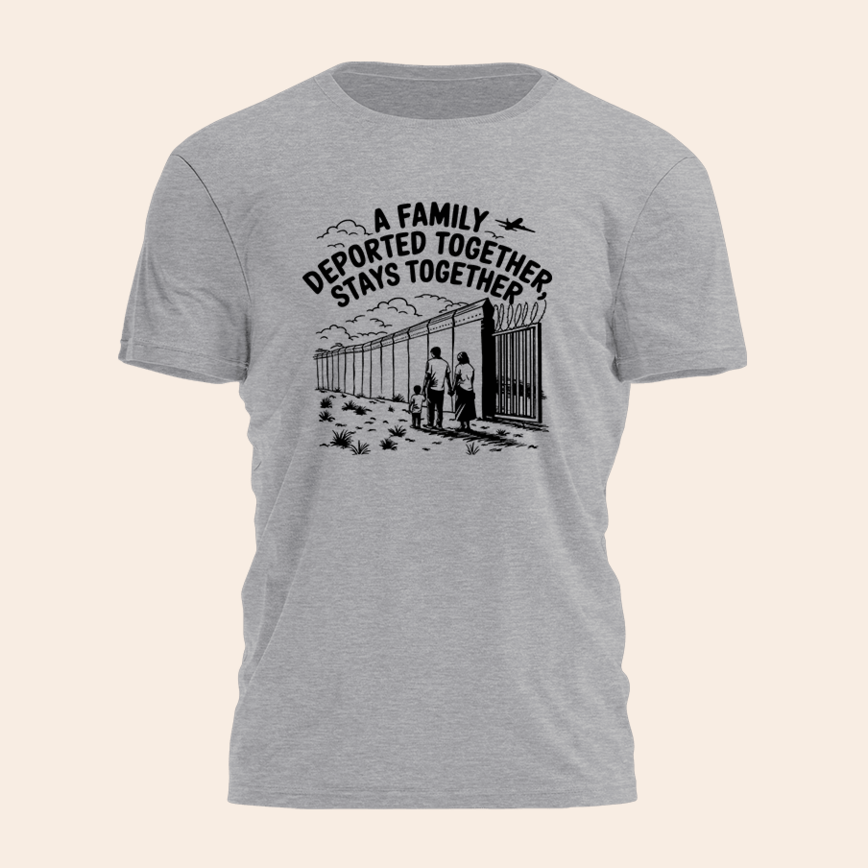 A Family Deported Together Stays Together Shirt Humorous Sarcastic T-Shirt Birthday Gifts