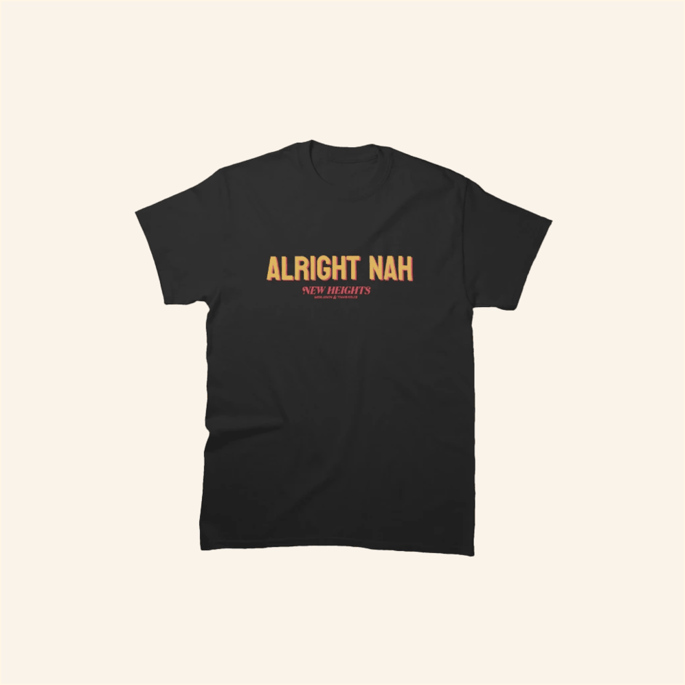 Alright Nah New Heights T-Shirt New Heights Merch Birthday Gifts For Boyfriend BFF Gifts Ideas