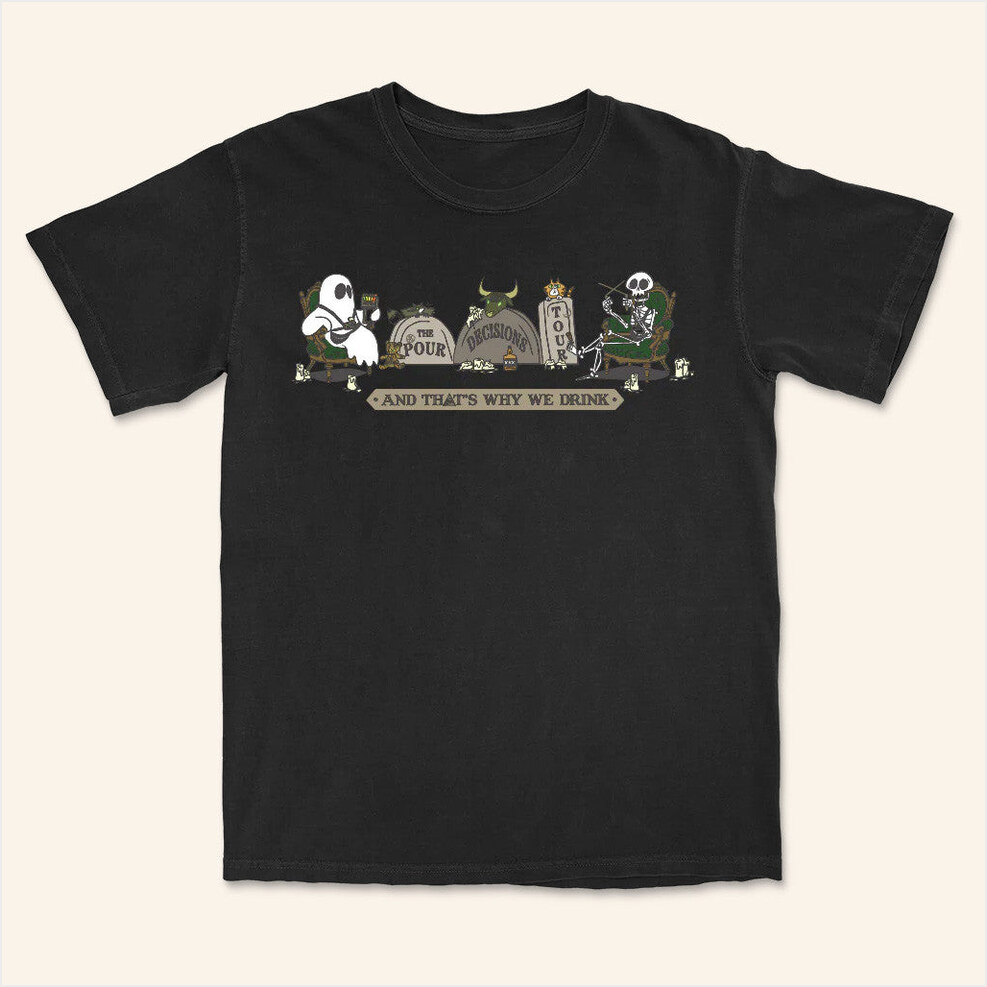 And Thats Why We Drink Official Merch The Pour Decisions Tour T-Shirt Him Birthday Gifts