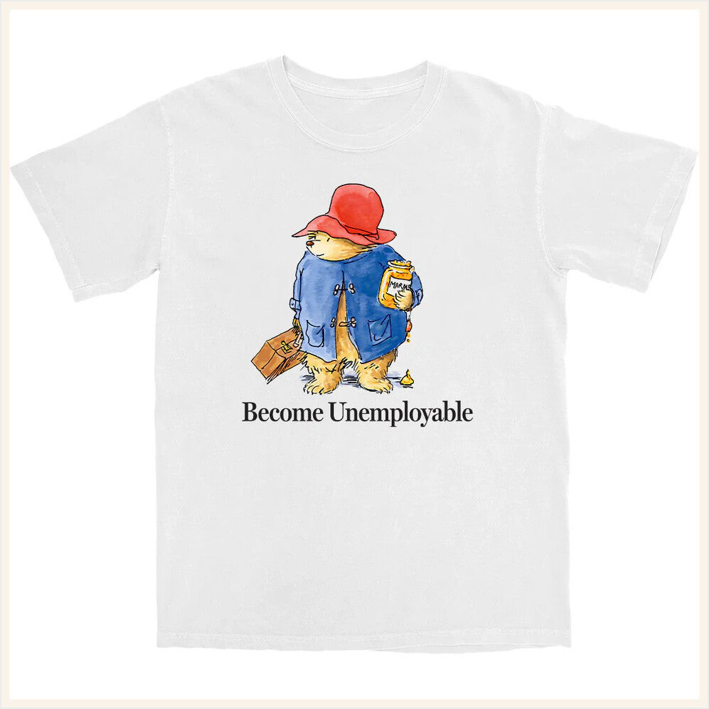 Become Unemployable Bear T-Shirt Shitheadsteve Merch Birthday Gifts For BFF Christmas Presents