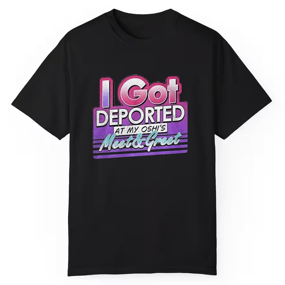 I Got Deported At My Oshi Is Meet And Greet Shirt Gifts For Husband