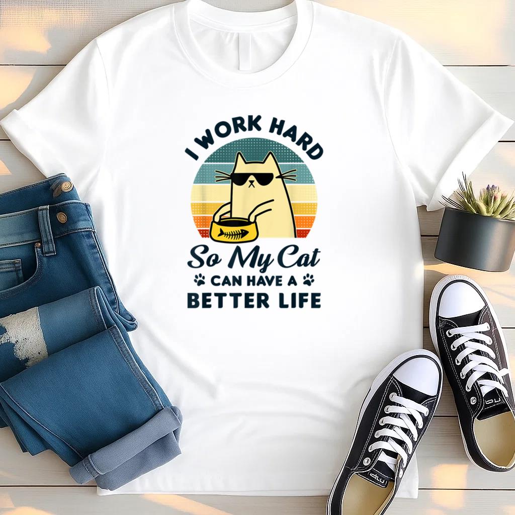 I Work Hard So My Cat Can Have A Better Life T Shirt