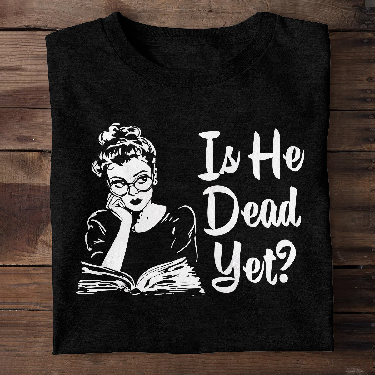 Is He Dead Yet T-Shirt Best Gifts For Book Readers