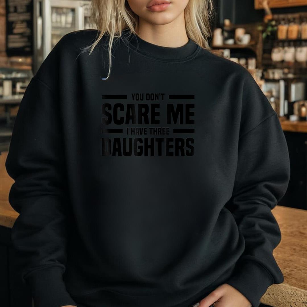 Mens You DonÃ¢â‚¬â„¢t Scare Me I Have Three Daughters Funny FatherÃ¢â‚¬â„¢s Day