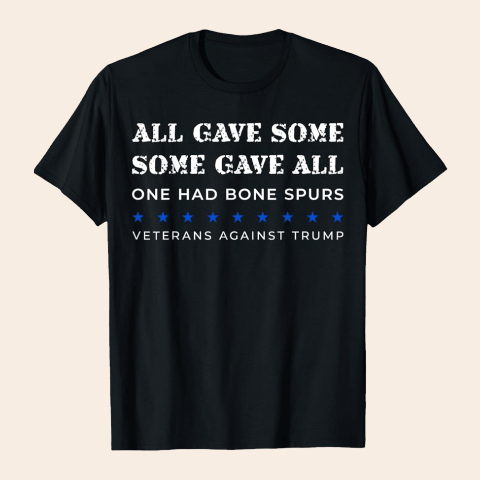 Some Gave All One Had Bone Spurs Shirt Veterans Against Trump T-Shirt Patriotic Birthday Gifts