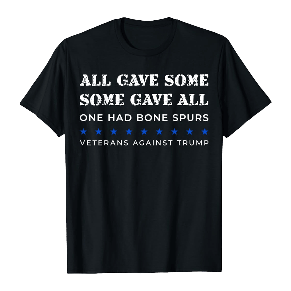 Some Gave All One Had Bone Spurs Shirt Veterans Against Trump T-Shirt Patriotic Gifts