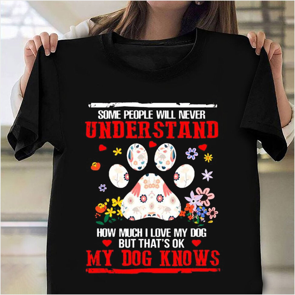 Some People Will Never Understand How Much I Love My Dog Shirt Dog Lovers Tee Shirts
