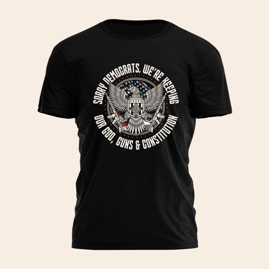 Sorry Democrats Were Keeping Our God Guns And Constitution Shirt Birthday Gifts For Gun Lovers