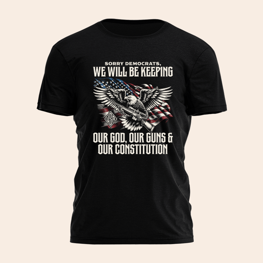 Sorry Democrats Were Keeping Our God Guns And Constitution Shirt Patriotic Tee Fathers Day Gifts For Dad
