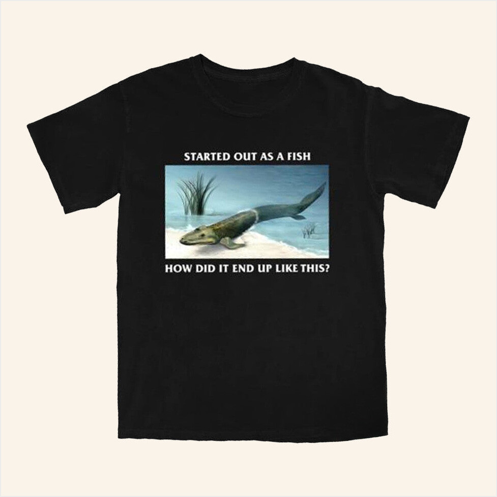Started Out As A Fish T-Shirt Shitheadsteve Merch Gifts For Dudes Birthday Gift Ideas