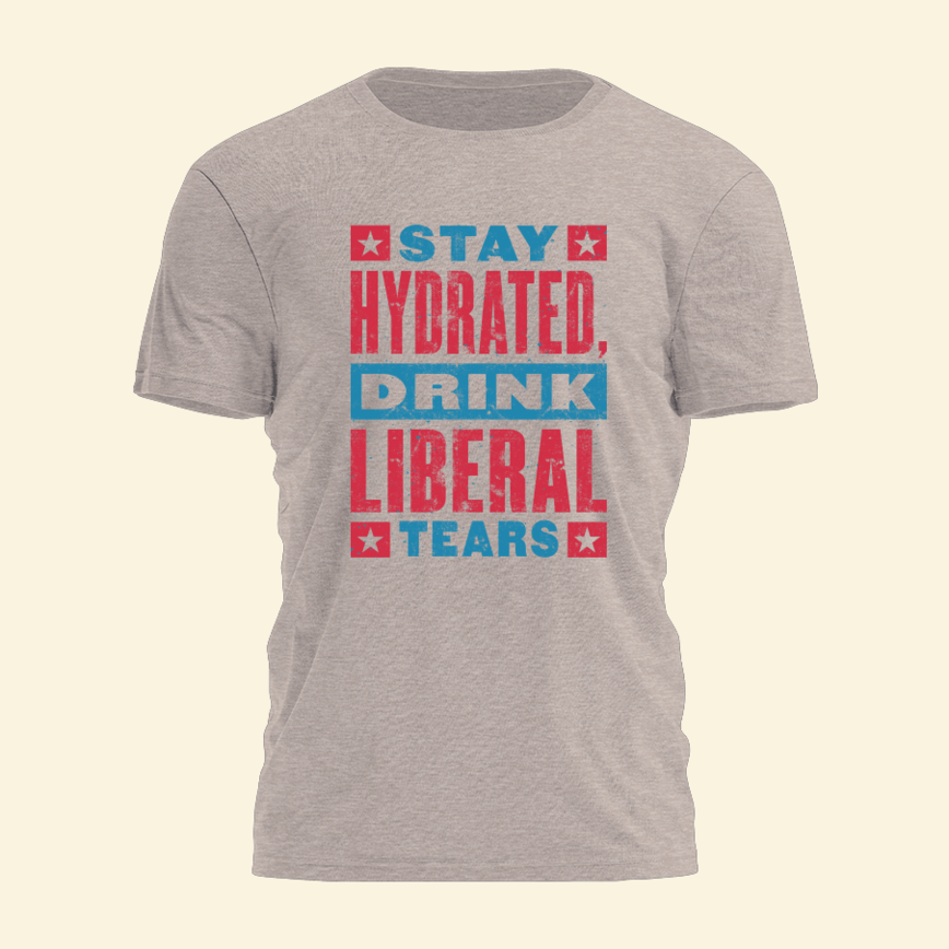Stay Hydrated Drink Liberal Tears Shirt Donald Trump T-Shirt Birthday Gifts For MAGA Supporters