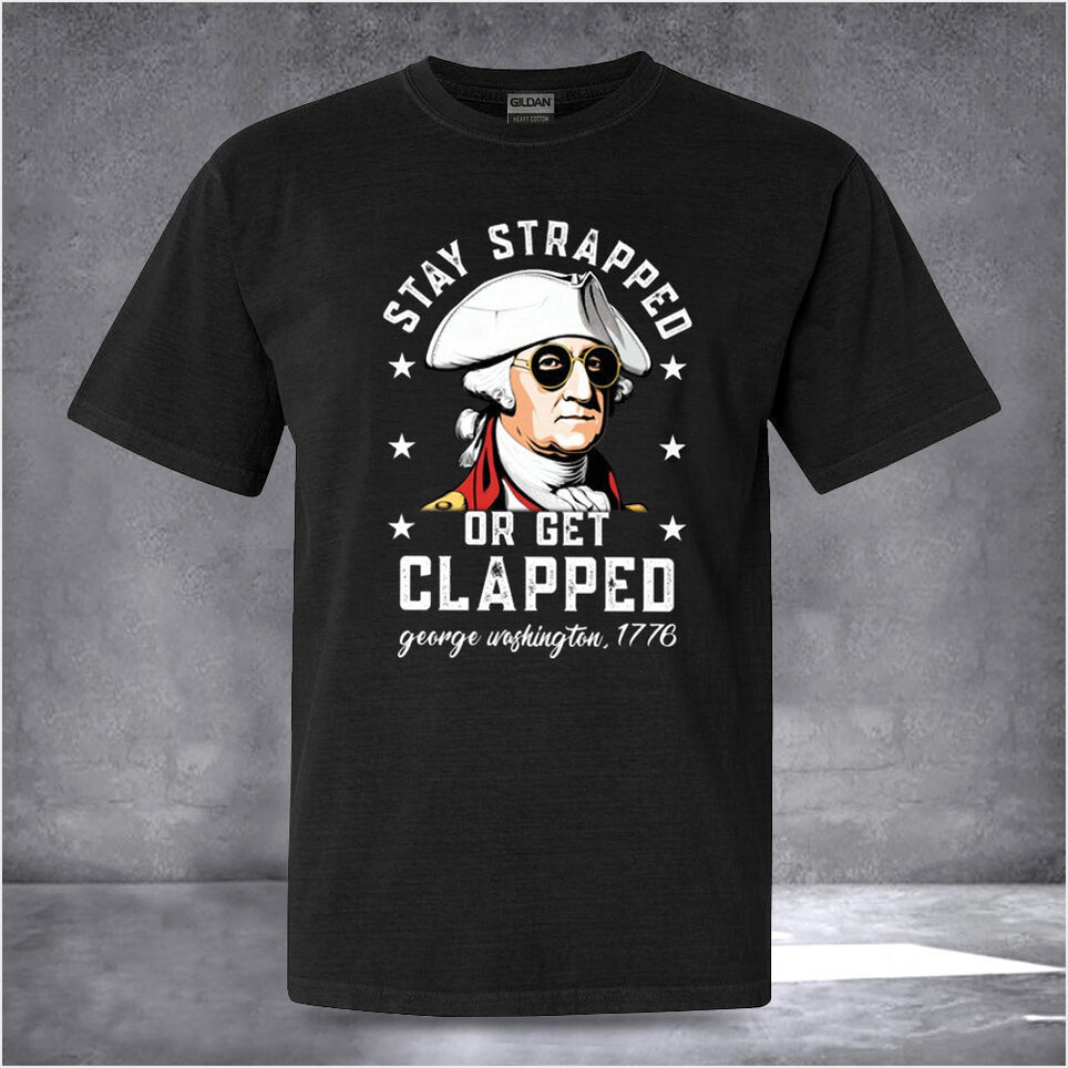 Stay Strapped Or Get Clapped George Washington Shirt Patriotic T-Shirts Mens Christmas Presents