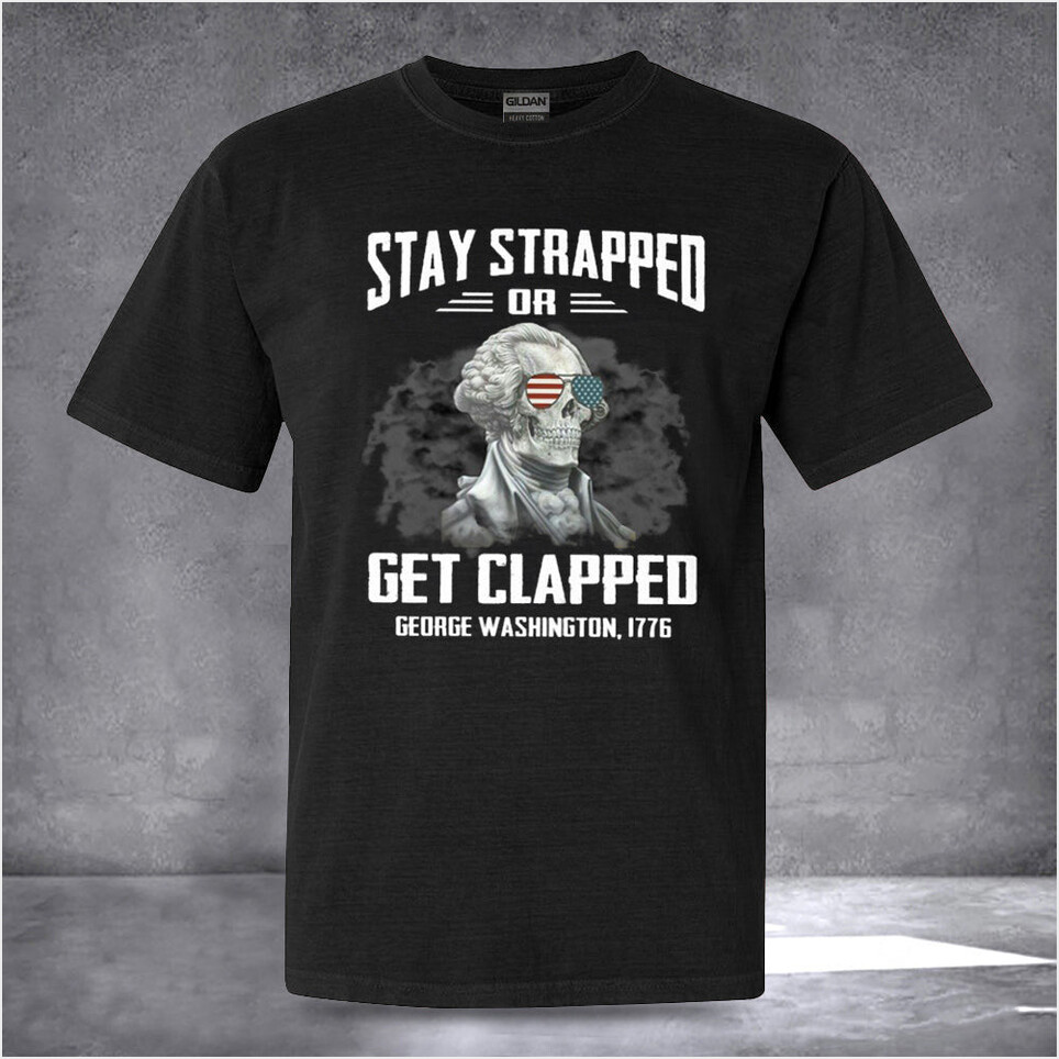 Stay Strapped Or Get Clapped George Washington T-Shirt Best Patriotic Shirts Birthday Gifts