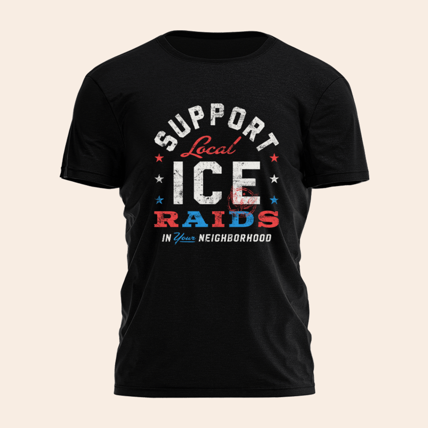 Support Local Ice Raids In Your Neighborhood Shirt Fathers Day Birthday Gifts For Husband