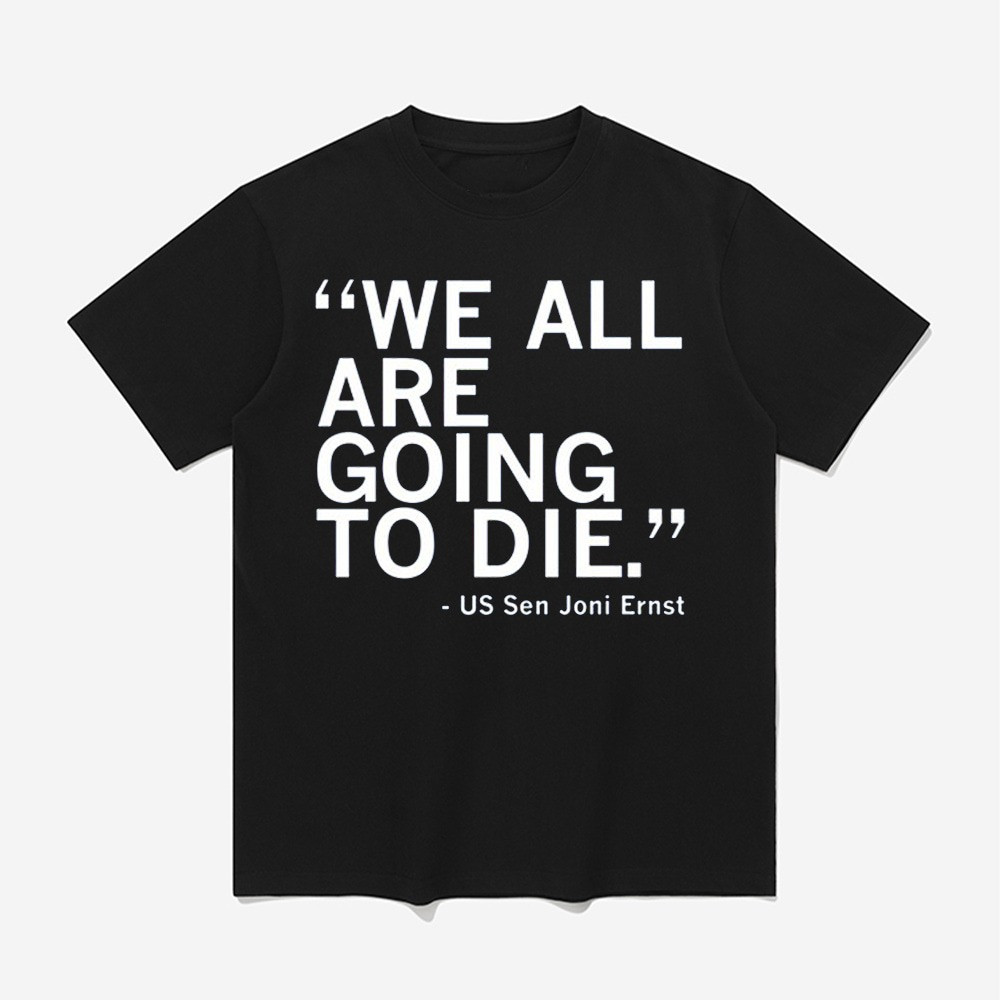 We All Are Going To Die Joni Ernst Quote Shirt Awesome Fathers Day Gifts