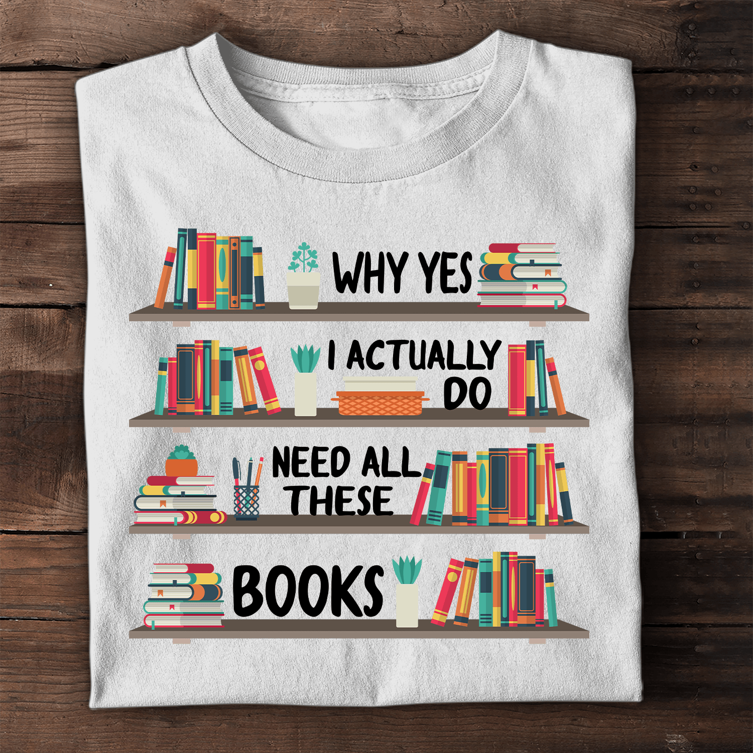 Why Yes I Actually Do Need All These Books Book Lovers T-Shirt Best Gifts For Wife