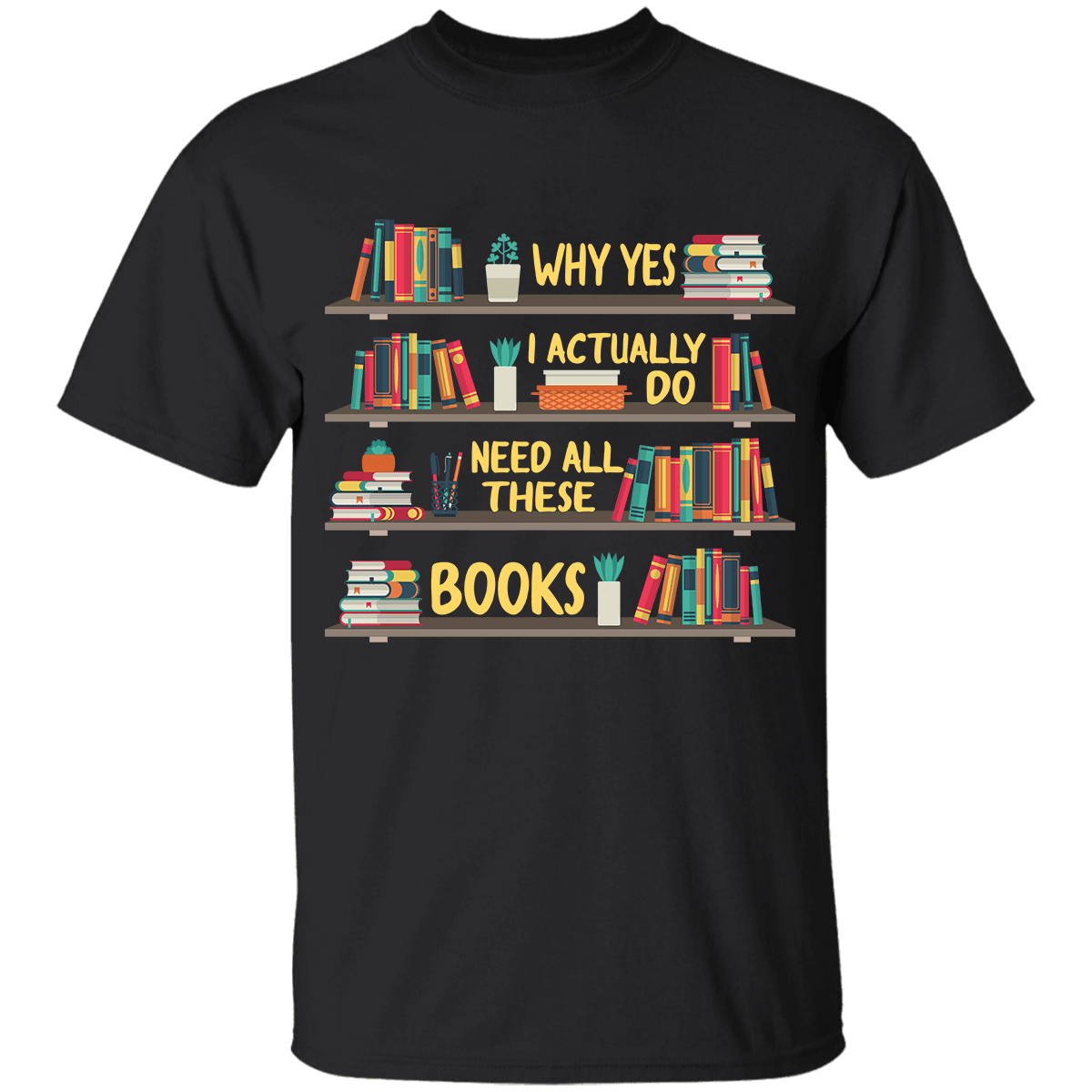 Why Yes I Actually Do Need All These Books Book Lovers T-Shirt Good Gifts For Mom