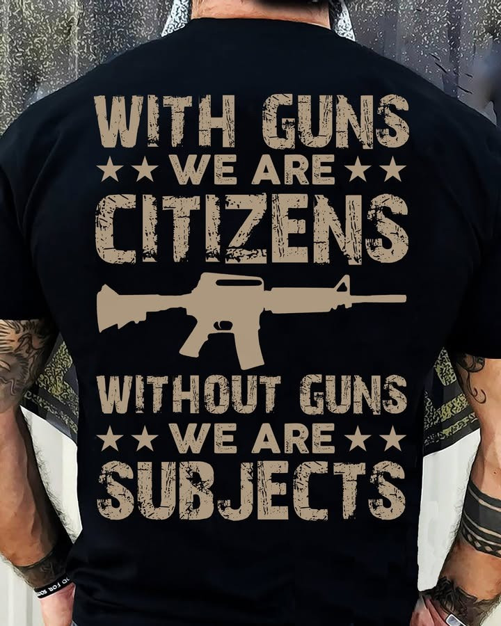 With Guns We Are Citizens Without Guns We Are Subjects T-Shirt Mens Cool Tee Sayings