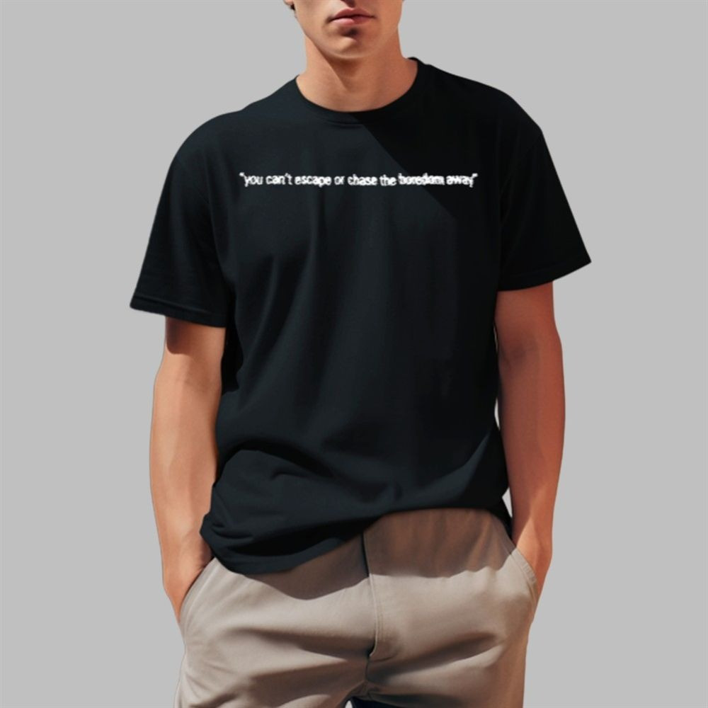 You Cant Escape Or Chase The Boredom Away Shirt