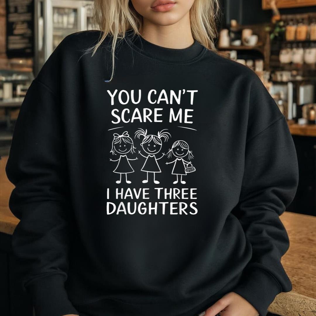 You CanÃ¢â‚¬â„¢t Scare Me I Have Three Daughters Mom Dad Father