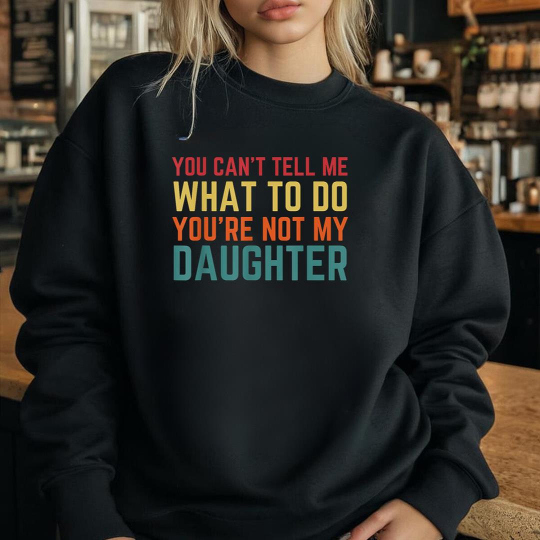 You Cant Tell Me What To Do YouÃ¢â‚¬â„¢re Not My Daughter Gift